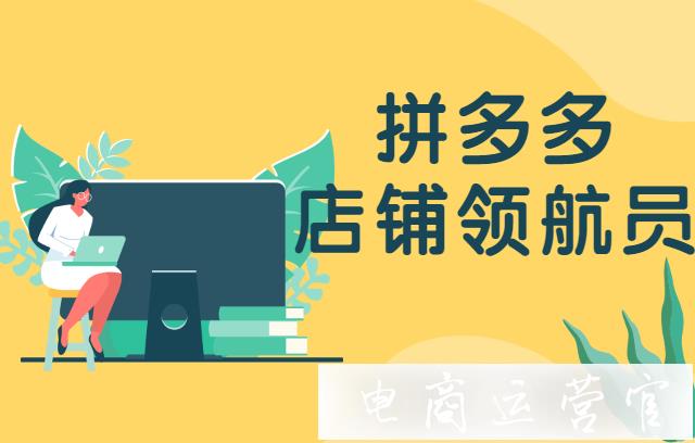 拼多多店鋪領(lǐng)航員如何提升綜合排名?拼多多店鋪領(lǐng)航員評分低的原因及提升技巧